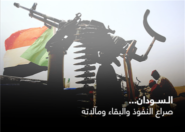 السودان... صراع النفوذ والبقاء ومآلاته