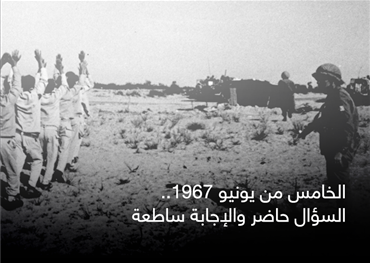 الخامس من يونيو 1967..  السؤال حاضر والإجابة ساطعة