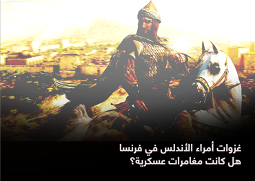 غزوات أمراء الأندلس في فرنسا هل كانت مغامرات عسكرية؟