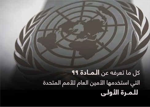 كل ما تعرفه عن المادة 99 التي استخدمها الأمين العام للأمم المتحدة للمرة الأولى