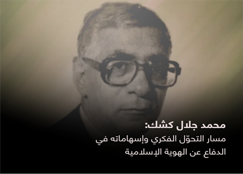 محمد جلال كشك: مسار التحوّل الفكري وإسهاماته في الدفاع عن الهوية الإسلامية