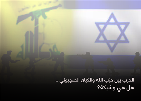 الحرب بين حزب الله والكيان الصهيوني... هل هي وشيكة؟