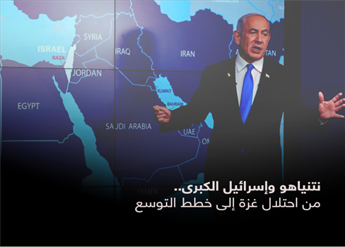 نتنياهو وإسرائيل الكبرى.. من احتلال غزة إلى خطط التوسع